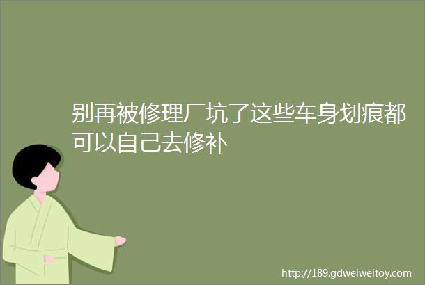 别再被修理厂坑了这些车身划痕都可以自己去修补